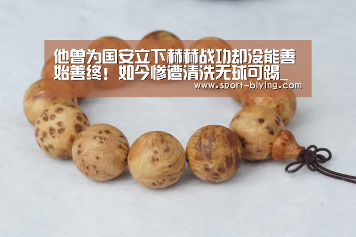 他曾为国安立下赫赫战功却没能善始善终！如今惨遭清洗无球可踢_必赢亚洲